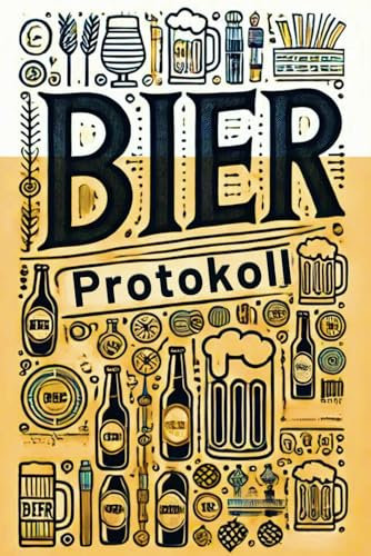 Das Bier-Protokoll: Mach jede Bierprobe unvergesslich | Das Must-have für jeden Bierliebhaber - Entdecken, bewerten, genießen!