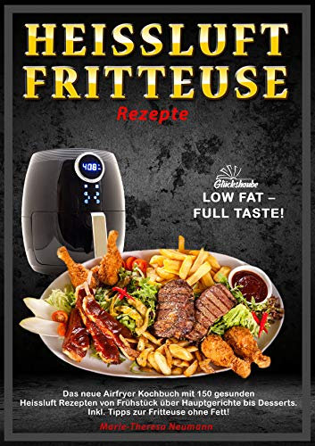 Heissluftfritteuse Rezepte: LOW FAT – FULL TASTE! Das neue Airfryer Kochbuch mit 150 gesunden Heissluft Rezepten von Frühstück über Hauptgerichte bis Desserts. Inkl. Tipps zur Fritteuse ohne Fett!