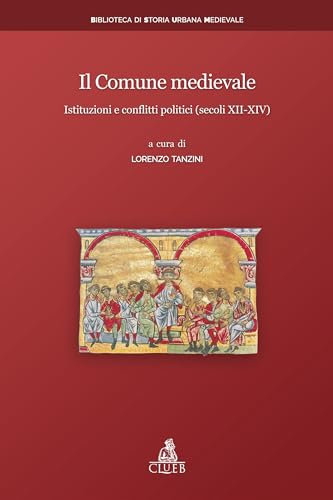 Il Comune medievale: Istituzioni e conflitti politici (secoli XII-XIV) (Biblioteca di storia urbana medievale Vol. 14)