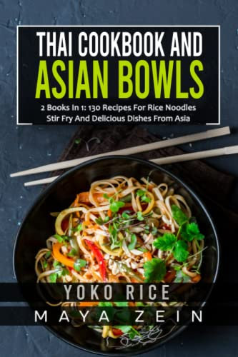Thai Cookbook And Asian Bowls: 2 Books In 1: 130 Recipes For Rice Noodles Stir Fry And Delicious Dishes From Asia
