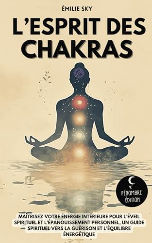 L’esprit des Chakras: Maîtrisez votre énergie intérieure pour l’éveil spirituel et l’épanouissement personnel - Un guide spirituel vers la guérison et l’équilibre énergétique