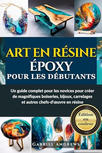Art en résine époxy pour les débutants (Édition en couleur): Un guide complet pour les novices pour créer de magnifiques boiseries, bijoux, carrelages ... en couleur et en noir et blanc t. 2)