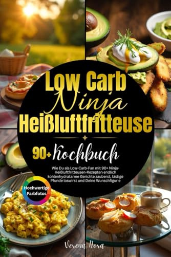 Low Carb Ninja Heißluftfritteuse Kochbuch: Wie Du als Low-Carb-Fan mit 90+ Ninja-Heißluftfritteusen-Rezepten endlich kohlenhydratarme Gerichte zauberst, lästige Pfunde loswirst und Deine Wunschfigur e