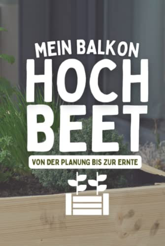 Mein Balkon Hochbeet Von der Planung bis zur Ernte: Aussaatkalender für Gemüse und Kräuter im Hochbeet - Garten Tagebuch für Selbstversorger