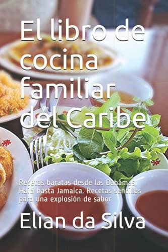 El libro de cocina familiar del Caribe: Recetas baratas desde las Bahamas, Haití hasta Jamaica. Recetas sencillas para una explosión de sabor