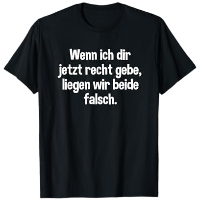 Wenn ich dir jetzt recht gebe liegen wir beide falsch T-Shirt