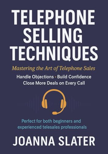 Telephone Selling Techniques: Mastering the Art of Telephone Sales: Handle Objections: Build Confidence: Close More Deals on Every Call
