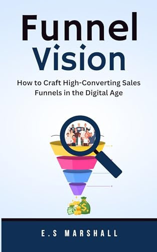 Funnel Vision: How to Craft High-Converting Sales Funnels in the Digital Age
