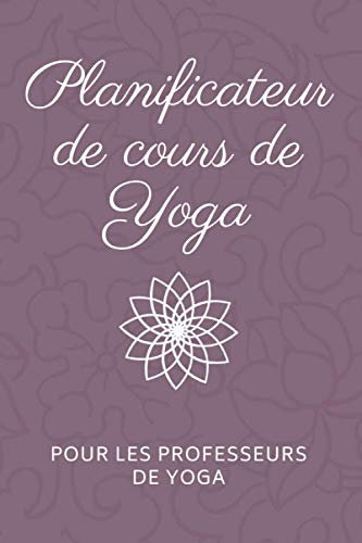 Planificateur de cours de Yoga pour les Professeurs de Yoga: Carnet de séquences de classe - Journal du professeur de Yoga