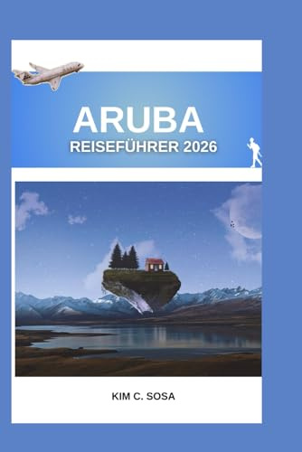 ARUBA REISEFÜHRER 2026: Entdecken Sie die Geheimnisse der Insel: Ein umfassender Begleiter für die Planung Ihres Traumurlaubs in der Karibik mit ... die Sie unbedingt gesehen haben müssen.