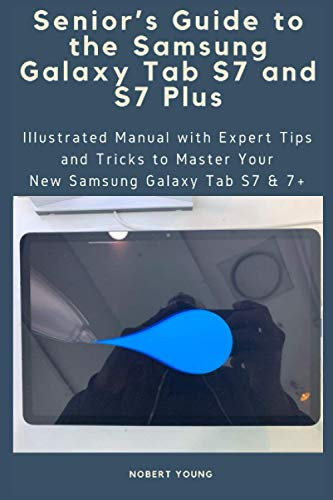 Senior’s Guide to the Samsung Galaxy Tab S7 and S7 Plus: Illustrated Manual with Expert Tips and Tricks to Master Your New Samsung Galaxy Tab S7 & 7+