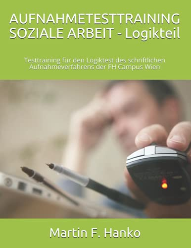 AUFNAHMETESTTRAINING SOZIALE ARBEIT - LOGIKTEIL: Testtraining für den Logiktest des schriftlichen Aufnahmeverfahrens der FH Campus Wien