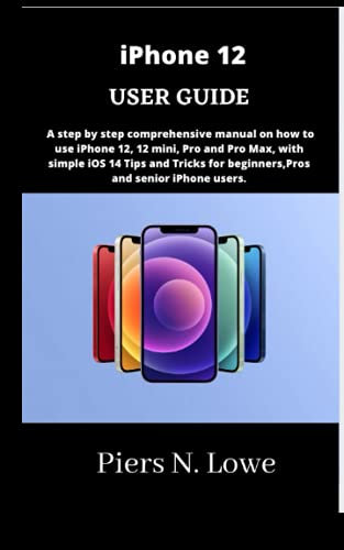 iPhone 12 USER GUIDE: A step by step comprehensive manual on how to use iPhone 12, 12 mini, Pro and Pro Max, with simple iOS 14 Tips and Tricks for beginners,Pros and senior iPhone users.