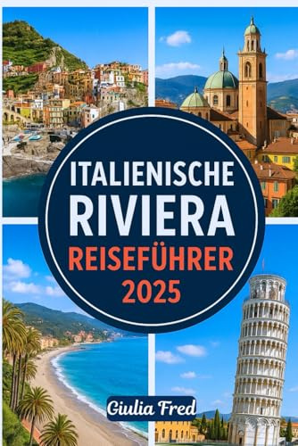 ITALIENISCHE RIVIERA REISEFÜHRER 2025: Ihr ultimativer Begleiter bei der Erkundung der Cinque Terre, Portofino, Santa Margherita Ligure, San Remo und mehr von Liguriens atemberaubender Küste