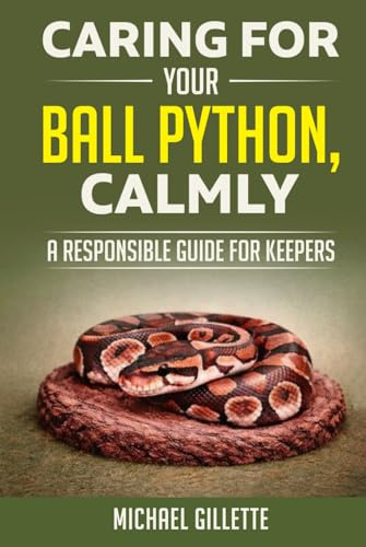 CARING FOR YOUR BALL PYTHON, CALMLY: A RESPONSIBLE GUIDE FOR KEEPERS