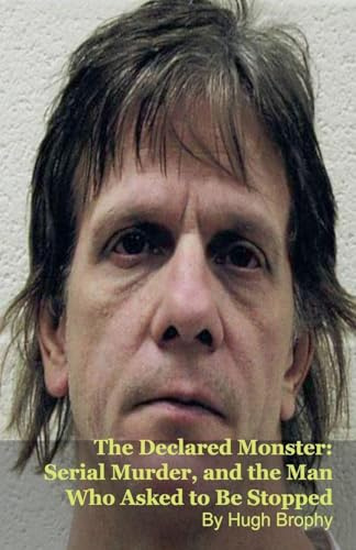 The Declared Monster: Serial Murder, and the Man Who Asked to Be Stopped