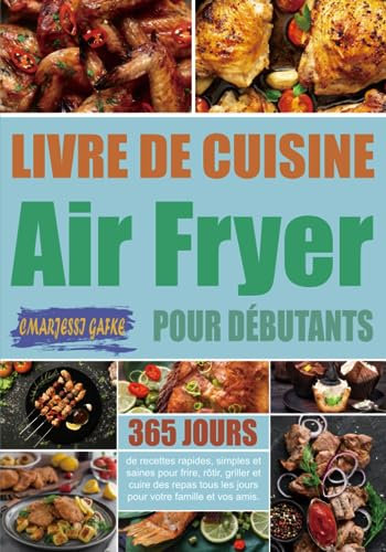 Livre de cuisine Air Fryer pour débutants: 365 jours de recettes rapides, simples et saines pour frire, rôtir, griller et cuire des repas tous les jours pour votre famille et vos amis.