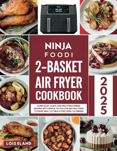 Ninja Foodi 2-Basket Air Fryer Cookbook 2025: Super Easy, Quick and Mouthwatering Recipes with Simple-to-Follow Instructions to Make Healthy Meals for Family & Friends