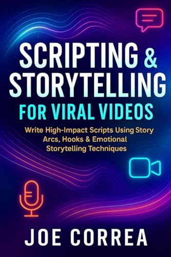 Scripting & Storytelling for Viral Videos: Write High-Impact Scripts Using Story Arcs, Hooks & AI Prompt Systems (Mastering Video Production for Youtube, Instagram & Tiktok, Band 6)