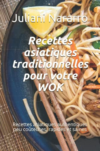 Recettes asiatiques traditionnelles pour votre WOK: Le goût exotique d'une alimentation saine. Pour les débutants et les avancés et pour tous les régimes.