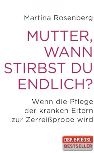 Mutter, wann stirbst du endlich?: Wenn die Pflege der Eltern zur Zerreißprobe wird