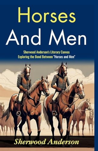 Horses and Men: Sherwood Anderson's Literary Canvas: Exploring the Bond Between Horses and Men
