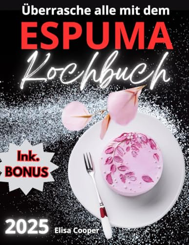 Überrasche alle mit dem Espuma Kochbuch: Erstelle außergewöhnliche Gerichte mit einfachen und raffinierten Espuma-Rezepten, um auch die anspruchsvollsten Gäste zu begeistern! (Gesunde Küche)
