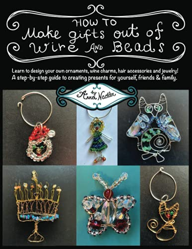 How To Make Gifts Out Of Wire And Beads: Learn to design your own ornaments, wine charms, hair accessories and jewelry! A step-by-step guide to ... friends & family.: 1 (Wire Crafting)