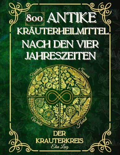 Der Kräuterkreis: 800 Antike Kräuterheilmittel nach den vier Jahreszeiten
