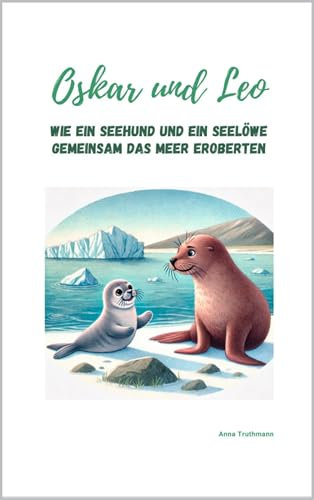 Oskar und Leo: Wie ein Seehund und ein Seelöwe gemeinsam das Meer eroberten (KIndergeschichten - Tierische Freunde)