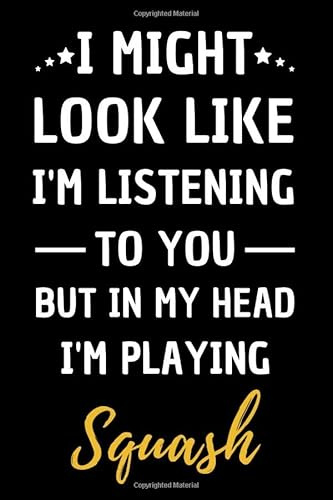 I Might Look Like I’m Listening To You But In My Head I’m Playing Squash: Blank, Lined Journal | Funny Gift For Birthday, Christmas or Appreciation | For Men, Woman, Boy, Girl, Friend and Colleague.