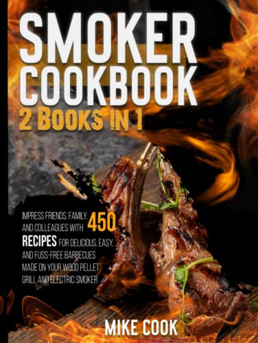 Smoker Cookbook: 2 Books in 1: Impress Friends, Family, and Colleagues With 450 Recipes for Delicious, Easy, and Fuss-Free Barbecues Made on Your Wood Pellet Grill and Electric Smoker