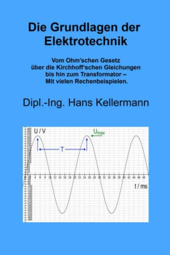 Die Grundlagen der Elektrotechnik: Vom Ohm’schen Gesetz über die Kirchhoff‘schen Gleichungen bis hin zum Transformator – Mit vielen Rechenbeispielen.
