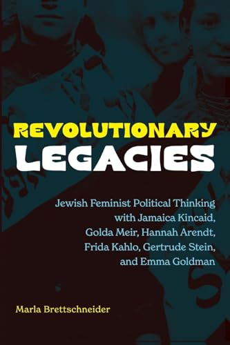 Revolutionary Legacies: Jewish Feminist Political Thinking with Jamaica Kincaid, Golda Meir, Hannah Arendt, Frida Kahlo, Gertrude Stein, and Emma Goldman (Suny Series in Contemporary Jewish Thought)