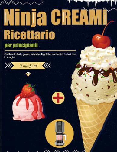 Ricettario Ninja CREAMi per principianti: Gustosi frullati, gelati, miscele di gelato, sorbetti e frullati con immagini.