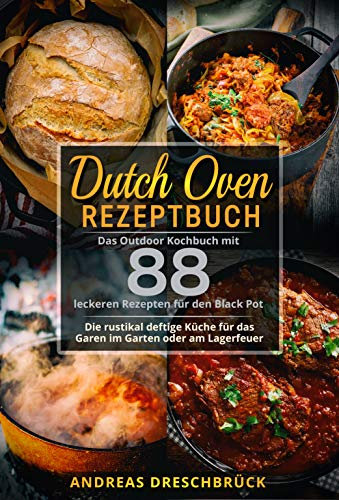 Dutch Oven Rezeptbuch: Das Outdoor Kochbuch mit 88 leckeren Rezepten für den Black Pot. Die rustikal deftige Küche für das Garen im Garten oder am Lagerfeuer.