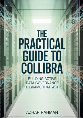 The Practical Guide to Collibra: Building Active Data Governance Programs That Work