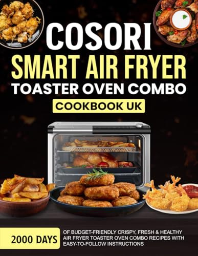 COSORI Smart Air Fryer Toaster Oven Combo Cookbook UK: 2000 Days of Budget-Friendly Crispy, Fresh & Healthy Air Fryer Toaster Oven Combo Recipes with Easy-To-Follow Instructions