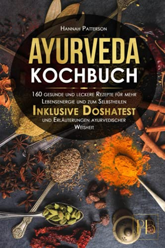 Ayurveda Kochbuch: 160 gesunde und leckere Rezepte für mehr Lebensenergie und zum Selbstheilen. Inklusive Doshatest und Erläuterungen ayurvedischer Weisheit.
