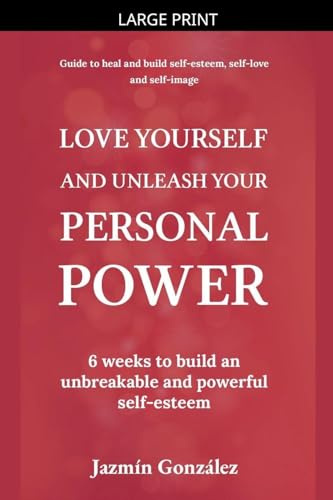 Love Yourself and Unleash Your Personal Power: 6 Weeks to Heal and Build an Unbreakable and Powerful Self-esteem (Self-Esteem, Self-Love and Self-Image)