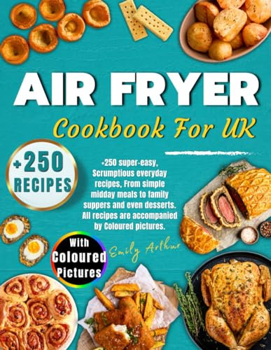 Air Fryer Cookbook For UK: +250 Super-Easy, Scrumptious Everyday Recipes, From Simple Midday Meals to Family Suppers and Even Desserts. All Recipes are Accompanied by Coloured Pictures