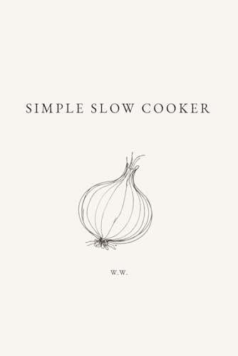 Simple Slow Cooker: A Minimalist Slow Cooker Cookbook of Everyday Recipes for Easy Cooking (The Simple Collection)