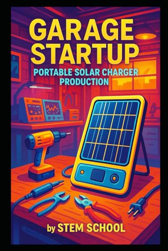 Garage Startup Portable Solar Charger Production: USB solar charger for Campers and Travelers (Garage Tech Startup Series: Build & Sell Electronics from Home)