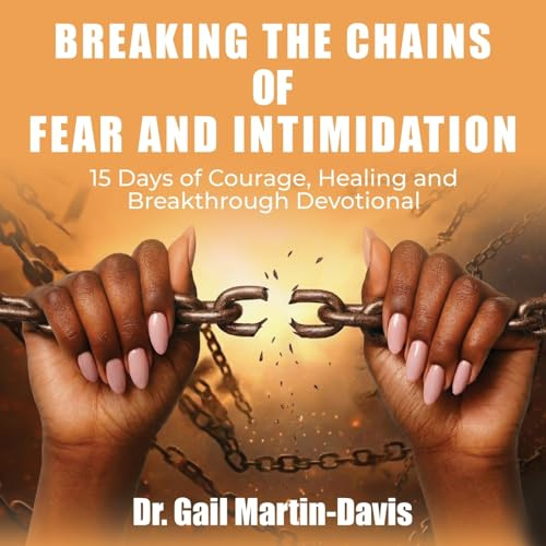 Breaking the Chains of Fear and Intimidation: 15 Days of Courage, Healing and Breakthrough Devotional