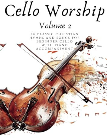 Cello Worship: Volume 2: 20 Classic Christian Hymns and Songs for Beginner Cello, with Piano Accompaniment (First Steps with Cello: Beginner Music Series)