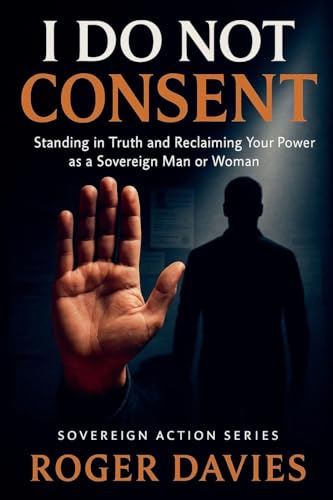 I Do Not Consent: A Sovereign Guide to Standing in Your Own Authority (Sovereign Action, Band 1)