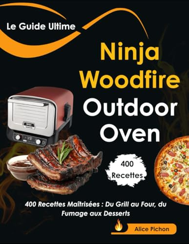 Le Guide Ultime Ninja Woodfire Outdoor Oven: 400 Recettes Maîtrisées : Du Grill au Four, du Fumage aux Desserts