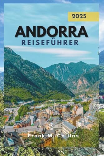 ANDORRA REISEFÜHRER 2025: Entdecken Sie verborgene Schätze, wunderschöne Orte und wichtige Tipps für Ihre Reise nach Andorra.