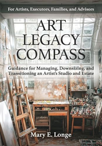 Art Legacy Compass: Guidance for Managing, Downsizing, and Transitioning an Artist's Studio and Estate