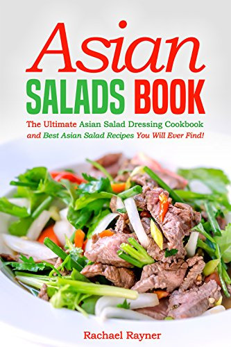 Asian Salads Book: The Ultimate Asian Salad Dressing Cookbook and Best Asian Salad Recipes You Will Ever Find!